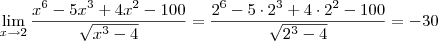 \lim_{x\to 2} \frac{x^6 - 5x^3 + 4x^2 - 100}{\sqrt{x^3 - 4}} = \frac{2^6 - 5\cdot 2^3 + 4\cdot 2^2 - 100}{\sqrt{2^3 - 4}} = -30 \lim_{x\to 2} \frac{x^6 - 5x^3 + 4x^2 - 100}{\sqrt{x^3 - 4}} = \frac{2^6 - 5\cdot 2^3 + 4\cdot 2^2 - 100}{\sqrt{2^3 - 4}} = -30