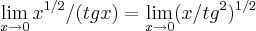 \lim_{x\rightarrow0}\({x}^{1/2}/(tgx)=\lim_{x\rightarrow0}\(({x/{tg}^{2}})^{1/2} \lim_{x\rightarrow0}\({x}^{1/2}/(tgx)=\lim_{x\rightarrow0}\(({x/{tg}^{2}})^{1/2}