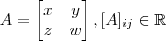 A =\begin{bmatrix} x & y\\ z& w\end{bmatrix}  , [A]_{ij} \in \mathbb{R}