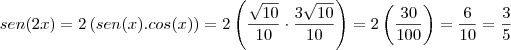 sen(2x)=2\left(sen(x).cos(x)\right)=2\left(\frac{\sqrt{10}}{10}\cdot\frac{3\sqrt{10}}{10}}\right)=2\left(\frac{30}{100}\right)
=\frac{6}{10}=\frac{3}{5} sen(2x)=2\left(sen(x).cos(x)\right)=2\left(\frac{\sqrt{10}}{10}\cdot\frac{3\sqrt{10}}{10}}\right)=2\left(\frac{30}{100}\right)
=\frac{6}{10}=\frac{3}{5}