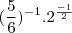 (\frac {5}{6})^{-1} . 2^\frac {-1}{2} (\frac {5}{6})^{-1} . 2^\frac {-1}{2}