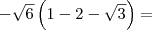 -\sqrt{6}\left(1-2-\sqrt{3}\right)=