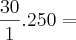 \frac{30}{1} . 250 =
