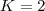 K = 2 K = 2