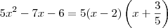 5x^2 - 7x - 6 = 5(x-2)\left(x+\frac{3}{5}\right) 5x^2 - 7x - 6 = 5(x-2)\left(x+\frac{3}{5}\right)
