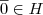 \overline{0} \in H \overline{0} \in H