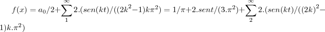 f(x)={a}_{0}/2+\sum_{1}^{\infty}2.(sen(kt)/({(2k}^{2}-1)k{\pi}^{2})=1/\pi+2.sent/(3.{\pi}^{2})+\sum_{2}^{\infty}2.(sen(kt)/({(2k)}^{2}-1)k.{\pi}^{2})