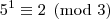 5^1\equiv2\pmod{3} 5^1\equiv2\pmod{3}