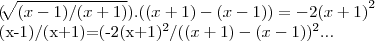 (\sqrt[]{(x-1)/(x+1)}).((x+1)-(x-1))=-2{(x+1)}^{2}

{(x-1)/(x+1)={(-2{(x+1)}^{2}/((x+1)-(x-1))}^{2}...