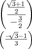 \left(\frac{\frac{\sqrt[]{3}+1}{2}}{-\frac{3}{2}} \right) 



\left(\frac{-\sqrt[]{3}-1}{3} \right)