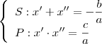 \left\{
\begin{array}{ll}
\displaystyle S: x' + x'' = -\frac{b}{a} \\
\displaystyle P: x' \cdot x'' = \frac{c}{a}
\end{array}
\right \left\{
\begin{array}{ll}
\displaystyle S: x' + x'' = -\frac{b}{a} \\
\displaystyle P: x' \cdot x'' = \frac{c}{a}
\end{array}
\right