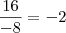 \frac{16}{-8} = -2 \frac{16}{-8} = -2