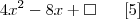 4x^2 - 8x + \square \;\;\;\;\;\; [5]