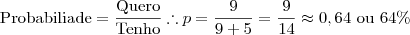 \text{Probabiliade}=\dfrac{\text{Quero}}{\text{Tenho}}\therefore p=\dfrac{9}{9+5}=\dfrac{9}{14}\approx 0,64 \text{ ou }64\%