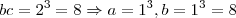 bc=2^{3}=8\Rightarrow a=1^{3},b=1^{3}=8