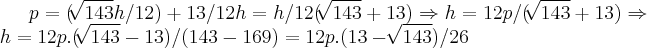 p=(\sqrt[]{143}h/12)+13/12h=h/12(\sqrt[]{143}+13)\Rightarrow h=12p/(\sqrt[]{143}+13)\Rightarrow h=12p.(\sqrt[]{143}-13)/(143-169)=12p.(13-\sqrt[]{143})/26