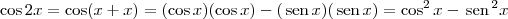 \cos 2x = \cos (x + x) = (\cos x)(\cos x) - (\,\textrm{sen}\, x)(\,\textrm{sen}\, x) = \cos^2 x - \,\textrm{sen}\,^2 x \cos 2x = \cos (x + x) = (\cos x)(\cos x) - (\,\textrm{sen}\, x)(\,\textrm{sen}\, x) = \cos^2 x - \,\textrm{sen}\,^2 x