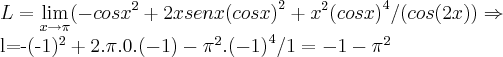 L=\lim_{x\rightarrow\pi}(-{cosx}^{2}+2xsenx{(cosx)}^{2}+{x}^{2}{(cosx)}^{4}/(cos(2x))\Rightarrow

l=-(-1)^2+2.\pi.0.(-1)-{\pi}^{2}.{(-1)}^{4}/1=-1-{\pi}^{2}