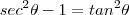 sec^2 \theta - 1 = tan^2\theta sec^2 \theta - 1 = tan^2\theta