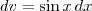 dv = \sin x \, dx dv = \sin x \, dx