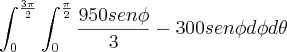 \int_{0}^{\frac{3\pi}{2}} \int_{0}^{\frac{\pi}{2}} \frac{950 sen\phi}{3} - 300sen\phi d\phi d\theta