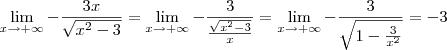 \lim_{x\to + \infty} -\frac{3x}{\sqrt{x^2 - 3}} = \lim_{x\to + \infty} -\frac{3}{\frac{\sqrt{x^2 - 3}}{x}} = \lim_{x\to + \infty} -\frac{3}{\sqrt{1 - \frac{3}{x^2}}} = -3 \lim_{x\to + \infty} -\frac{3x}{\sqrt{x^2 - 3}} = \lim_{x\to + \infty} -\frac{3}{\frac{\sqrt{x^2 - 3}}{x}} = \lim_{x\to + \infty} -\frac{3}{\sqrt{1 - \frac{3}{x^2}}} = -3