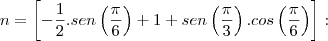 n = \left[-\frac{1}{2}.sen\left(\frac{\pi}{6} \right) + 1 + sen\left(\frac{\pi}{3} \right).cos\left(\frac{\pi}{6} \right) \right] :