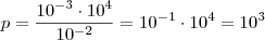 p = \frac{10^{-3} \cdot 10^4}{10^{-2}} = 10^{-1} \cdot 10^4 = 10^3 p = \frac{10^{-3} \cdot 10^4}{10^{-2}} = 10^{-1} \cdot 10^4 = 10^3