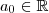 a_0 \in \mathbb{R} a_0 \in \mathbb{R}