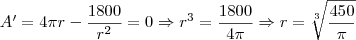 A'=4 \pi r - \frac{1800}{r^2}=0 \Rightarrow r^3= \frac{1800}{4 \pi} \Rightarrow r=\sqrt[3]{\frac{450}{\pi}}