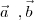 \vec{a}\;\;,\vec{b} \vec{a}\;\;,\vec{b}