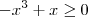 - x^3 + x \geq 0 - x^3 + x \geq 0