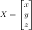 X = \begin{bmatrix} x \\ y \\ z \end{bmatrix} X = \begin{bmatrix} x \\ y \\ z \end{bmatrix}