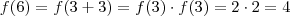 f(6) = f(3 + 3) = f(3) \cdot f(3) = 2 \cdot 2 = 4 f(6) = f(3 + 3) = f(3) \cdot f(3) = 2 \cdot 2 = 4