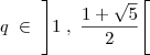q \; \in \; \left]1 \; , \; \frac{1+\sqrt{5}}{2}\right[