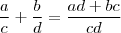 \frac{a}{c} + \frac{b}{d} = \frac{ad + bc}{cd} \frac{a}{c} + \frac{b}{d} = \frac{ad + bc}{cd}