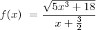 f(x)\ =\frac {\sqrt{5x^3 + 18}} {x+\frac{3}{2}} f(x)\ =\frac {\sqrt{5x^3 + 18}} {x+\frac{3}{2}}