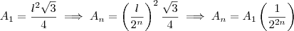 A_1 = \frac{l^2\sqrt{3}} {4} \implies A_n = \left( \frac{l}{2^n}\right )^2\frac{\sqrt{3}} {4}\implies A_n =A_1\left(\frac{1}{2^{2n}} \right ) A_1 = \frac{l^2\sqrt{3}} {4} \implies A_n = \left( \frac{l}{2^n}\right )^2\frac{\sqrt{3}} {4}\implies A_n =A_1\left(\frac{1}{2^{2n}} \right )