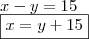 \\ x - y = 15 \\ \boxed{x = y + 15} \\ x - y = 15 \\ \boxed{x = y + 15}
