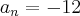 {a}_{n}=-12 {a}_{n}=-12