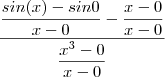 \frac{\dfrac{sin(x)- sin0}{x-0} -\dfrac{x- 0}{x-0} }{\dfrac{x^3 - 0}{x-0}} \frac{\dfrac{sin(x)- sin0}{x-0} -\dfrac{x- 0}{x-0} }{\dfrac{x^3 - 0}{x-0}}