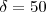 \delta =50 \delta =50
