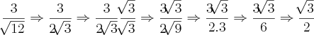 \frac{3}{\sqrt[]{12}} \Rightarrow \frac{3}{2\sqrt[]{3}} \Rightarrow \frac{3}{2\sqrt[]{3}}\frac{\sqrt[]{3}}{\sqrt[]{3}} \Rightarrow \frac{3\sqrt[]{3}}{2\sqrt[]{9}}\Rightarrow \frac{3\sqrt[]{3}}{2.3} \Rightarrow \frac{3\sqrt[]{3}}{6}\Rightarrow \frac{\sqrt[]{3}}{2}