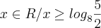x\in R/x\geq{log}_{8}\frac{5}{2} x\in R/x\geq{log}_{8}\frac{5}{2}