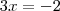 3x = - 2 3x = - 2