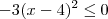 -3(x-4)^2 \leq 0 -3(x-4)^2 \leq 0