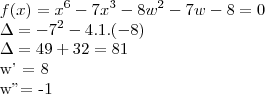 f(x) = {x}^{6} - 7{x}^{3} - 8
{w}^{2} - 7w - 8 = 0

\Delta = {-7}^{2} - 4.1.(-8)

\Delta = 49 + 32 = 81

w' = 8

w" = -1