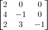 \begin{bmatrix}
2 & 0 & 0 \\
4 & -1 & 0 \\
2 & 3 & -1 \end{bmatrix} \begin{bmatrix}
2 & 0 & 0 \\
4 & -1 & 0 \\
2 & 3 & -1 \end{bmatrix}