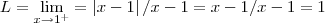 L=\lim_{x\rightarrow {1}^{+}}=\left|x-1 \right|/x-1=x-1/x-1=1 L=\lim_{x\rightarrow {1}^{+}}=\left|x-1 \right|/x-1=x-1/x-1=1