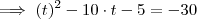 \implies (t)^2 -10 \cdot t -5 = -30 \implies (t)^2 -10 \cdot t -5 = -30